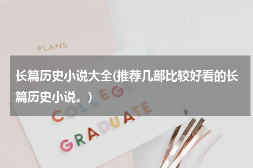 长篇历史小说大全(推荐几部比较好看的长篇历史小说。)
