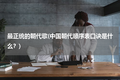 最正统的朝代歌(中国朝代顺序表口诀是什么？)