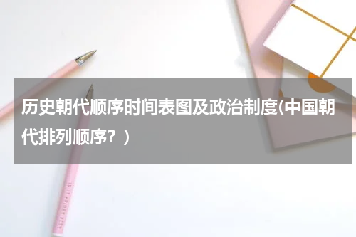 历史朝代顺序时间表图及政治制度(中国朝代排列顺序？)