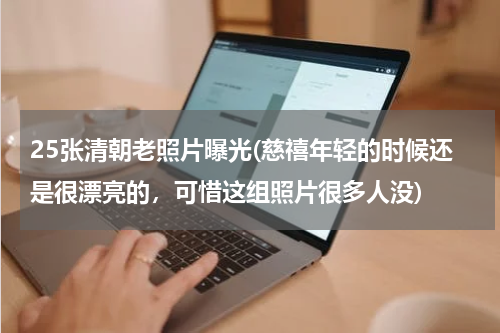 25张清朝老照片曝光(慈禧年轻的时候还是很漂亮的，可惜这组照片很多人没)