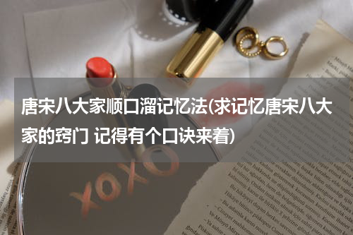 唐宋八大家顺口溜记忆法(求记忆唐宋八大家的窍门 记得有个口诀来着)