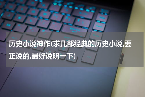 历史小说神作(求几部经典的历史小说,要正说的,最好说明一下)