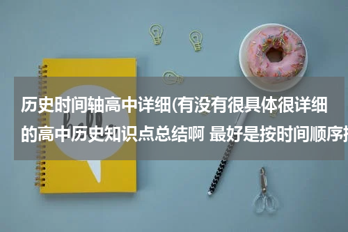历史时间轴高中详细(有没有很具体很详细的高中历史知识点总结啊 最好是按时间顺序排下来的历史年事表)