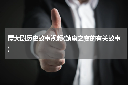 谭大尉历史故事视频(靖康之变的有关故事)