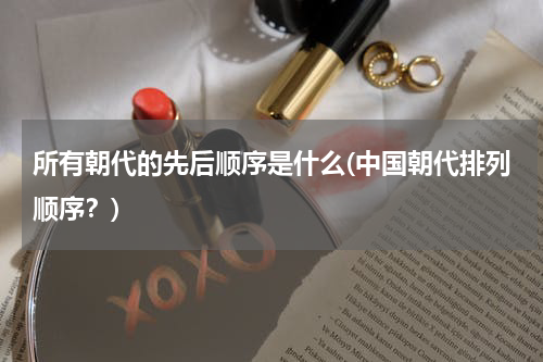 所有朝代的先后顺序是什么(中国朝代排列顺序？)