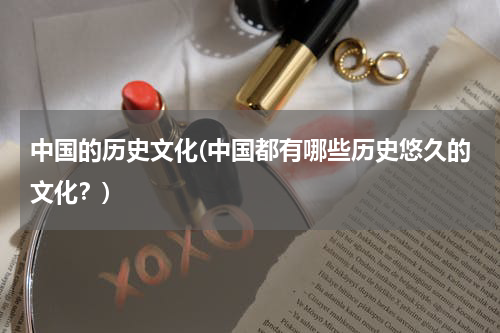中国的历史文化(中国都有哪些历史悠久的文化？)
