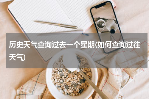 历史天气查询过去一个星期(如何查询过往天气)