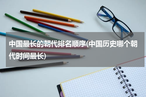 中国最长的朝代排名顺序(中国历史哪个朝代时间最长)