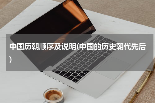 中国历朝顺序及说明(中国的历史朝代先后)