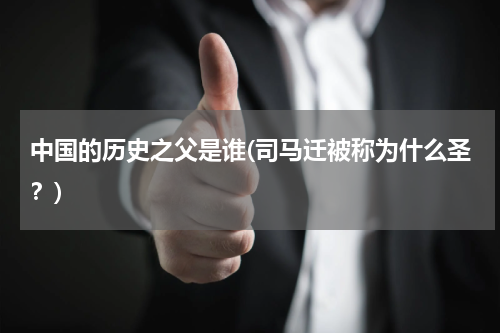 中国的历史之父是谁(司马迁被称为什么圣？)
