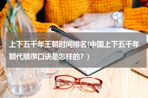 上下五千年王朝时间排名(中国上下五千年朝代顺序口诀是怎样的？)