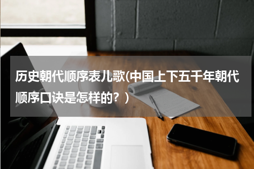 历史朝代顺序表儿歌(中国上下五千年朝代顺序口诀是怎样的？)