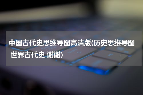 中国古代史思维导图高清版(历史思维导图 世界古代史 谢谢)