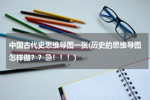 中国古代史思维导图一张(历史的思维导图怎样做？？急！！！)
