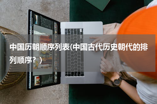中国历朝顺序列表(中国古代历史朝代的排列顺序？)