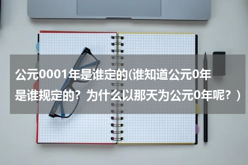 公元0001年是谁定的(谁知道公元0年是谁规定的？为什么以那天为公元0年呢？)