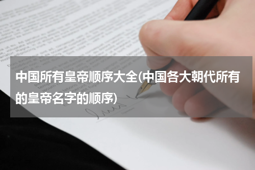 中国所有皇帝顺序大全(中国各大朝代所有的皇帝名字的顺序)
