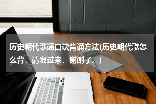 历史朝代歌谣口诀背诵方法(历史朝代歌怎么背，请发过来，谢谢了。)