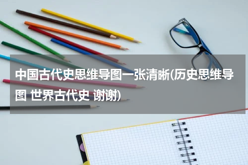 中国古代史思维导图一张清晰(历史思维导图 世界古代史 谢谢)
