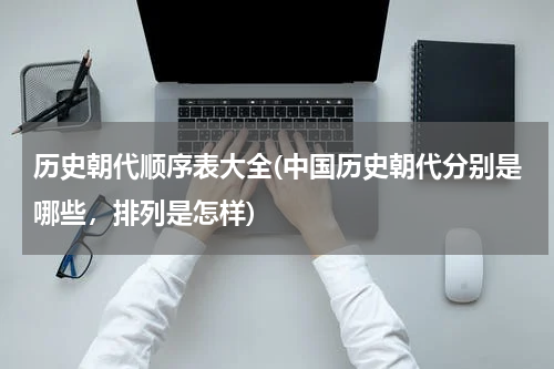 历史朝代顺序表大全(中国历史朝代分别是哪些，排列是怎样)