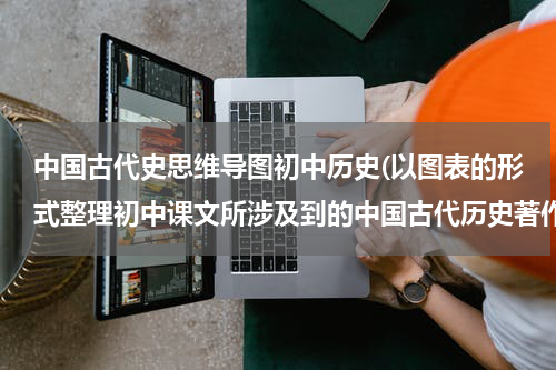 中国古代史思维导图初中历史(以图表的形式整理初中课文所涉及到的中国古代历史著作)