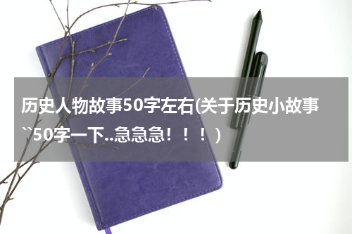 历史人物故事50字左右(关于历史小故事``50字一下..急急急！！！)
