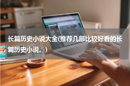 长篇历史小说大全(推荐几部比较好看的长篇历史小说。)