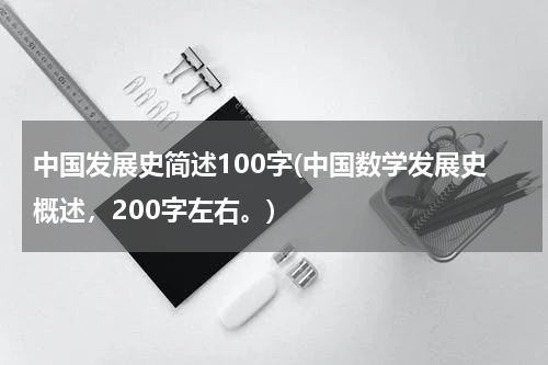 中国发展史简述100字(中国数学发展史概述，200字左右。)