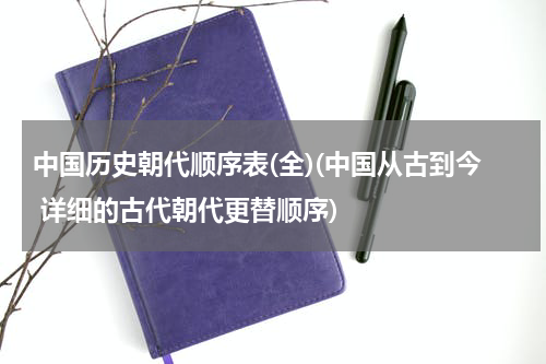 中国历史朝代顺序表(全)(中国从古到今 详细的古代朝代更替顺序)