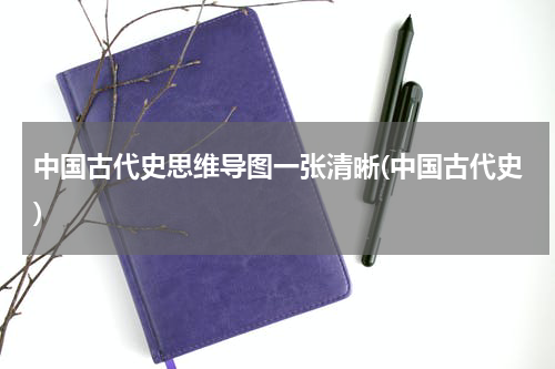 中国古代史思维导图一张清晰(中国古代史)