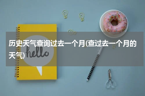 历史天气查询过去一个月(查过去一个月的天气)