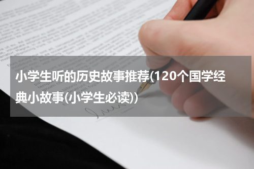 小学生听的历史故事推荐(120个国学经典小故事(小学生必读))