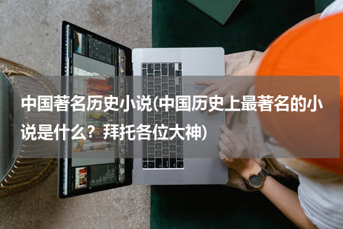 中国著名历史小说(中国历史上最著名的小说是什么？拜托各位大神)