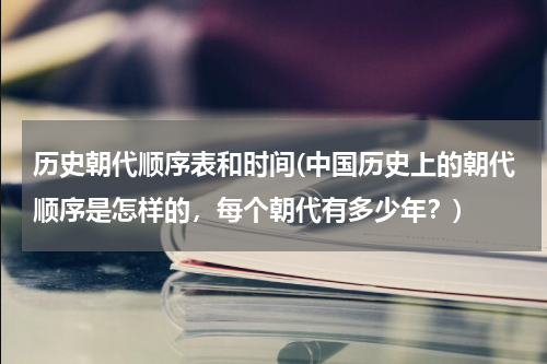 历史朝代顺序表和时间(中国历史上的朝代顺序是怎样的，每个朝代有多少年？)