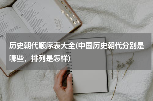 历史朝代顺序表大全(中国历史朝代分别是哪些，排列是怎样)