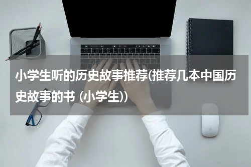 小学生听的历史故事推荐(推荐几本中国历史故事的书 (小学生))