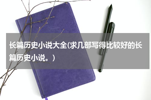 长篇历史小说大全(求几部写得比较好的长篇历史小说。)