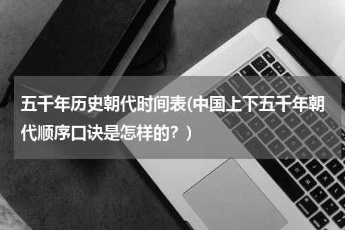 五千年历史朝代时间表(中国上下五千年朝代顺序口诀是怎样的？)