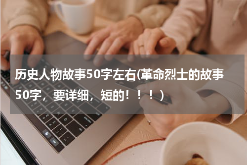 历史人物故事50字左右(革命烈士的故事50字，要详细，短的！！！)