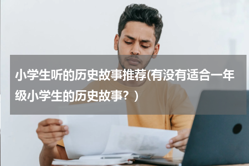 小学生听的历史故事推荐(有没有适合一年级小学生的历史故事？)