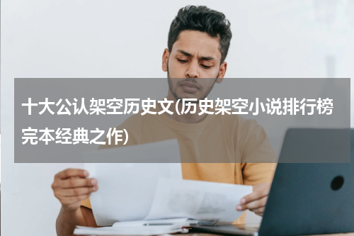 十大公认架空历史文(历史架空小说排行榜完本经典之作)