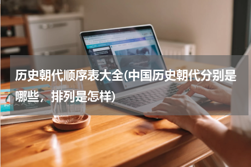 历史朝代顺序表大全(中国历史朝代分别是哪些，排列是怎样)