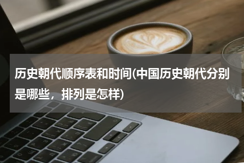 历史朝代顺序表和时间(中国历史朝代分别是哪些，排列是怎样)