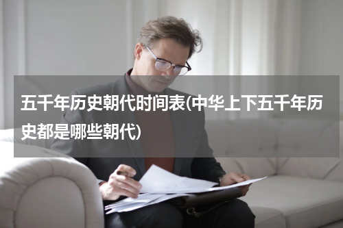 五千年历史朝代时间表(中华上下五千年历史都是哪些朝代)