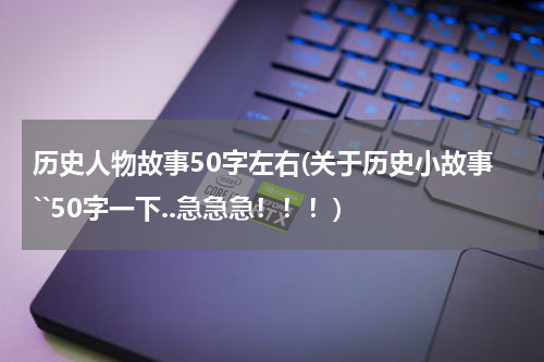 历史人物故事50字左右(关于历史小故事``50字一下..急急急！！！)