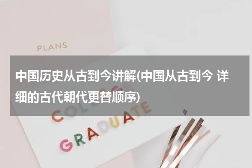 中国历史从古到今讲解(中国从古到今 详细的古代朝代更替顺序)