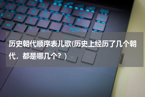 历史朝代顺序表儿歌(历史上经历了几个朝代，都是哪几个？)