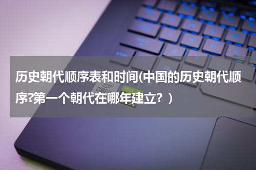 历史朝代顺序表和时间(中国的历史朝代顺序?第一个朝代在哪年建立？)