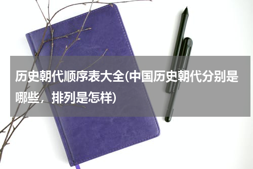 历史朝代顺序表大全(中国历史朝代分别是哪些，排列是怎样)