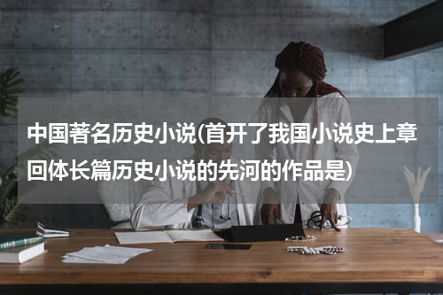 中国著名历史小说(首开了我国小说史上章回体长篇历史小说的先河的作品是)